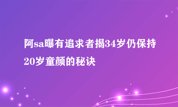 阿sa曝有追求者揭34岁仍保持20岁童颜的秘诀