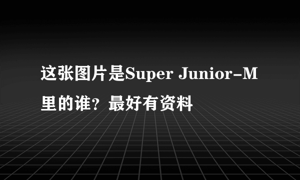 这张图片是Super Junior-M里的谁？最好有资料