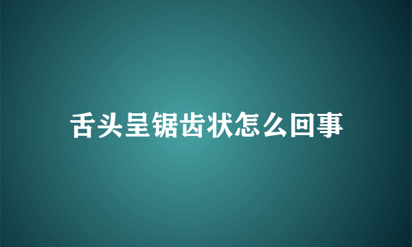 舌头呈锯齿状怎么回事