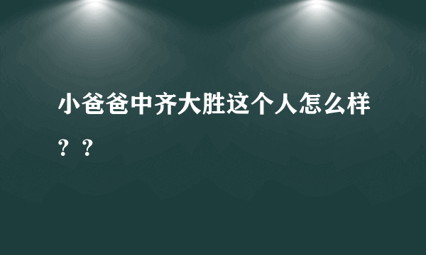 小爸爸中齐大胜这个人怎么样？？