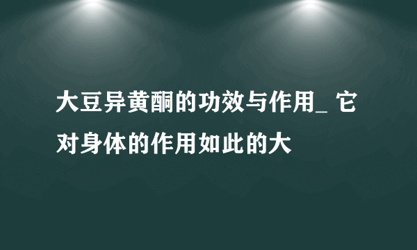 大豆异黄酮的功效与作用_ 它对身体的作用如此的大