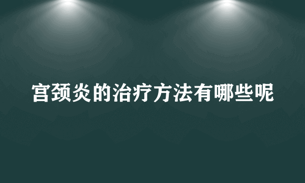 宫颈炎的治疗方法有哪些呢