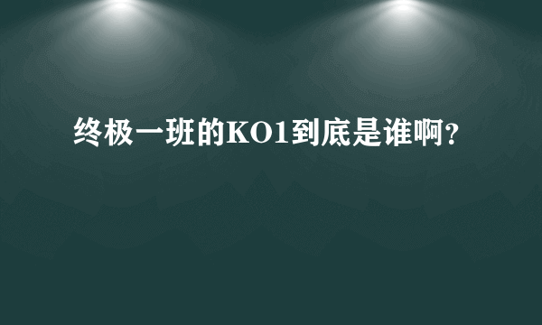 终极一班的KO1到底是谁啊？