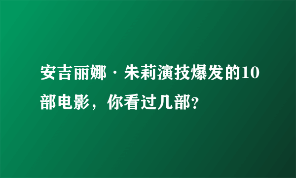 安吉丽娜·朱莉演技爆发的10部电影，你看过几部？