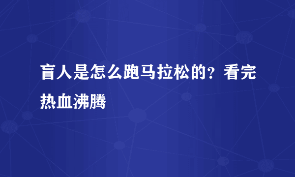 盲人是怎么跑马拉松的？看完热血沸腾