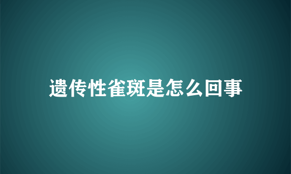 遗传性雀斑是怎么回事