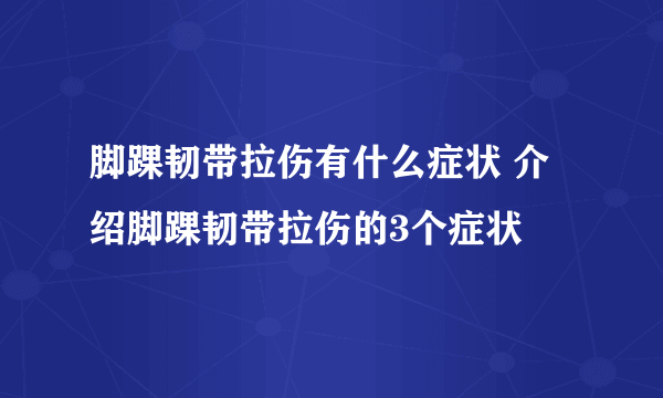 脚踝韧带拉伤有什么症状 介绍脚踝韧带拉伤的3个症状