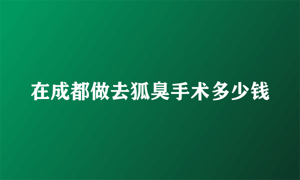 在成都做去狐臭手术多少钱