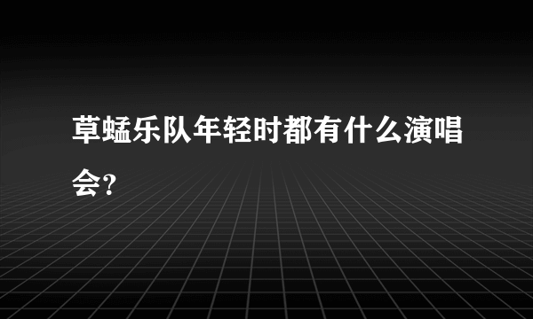 草蜢乐队年轻时都有什么演唱会？