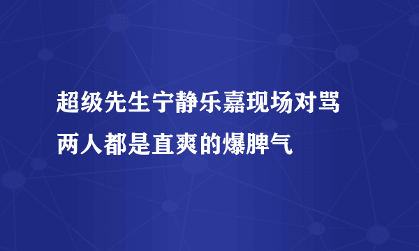 超级先生宁静乐嘉现场对骂 两人都是直爽的爆脾气