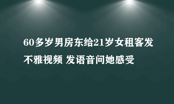 60多岁男房东给21岁女租客发不雅视频 发语音问她感受