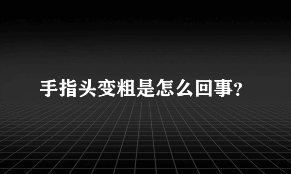 手指头变粗是怎么回事？