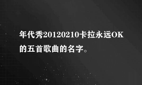 年代秀20120210卡拉永远OK的五首歌曲的名字。