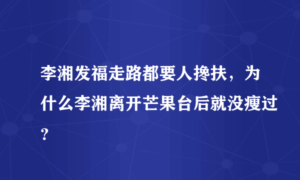 李湘发福走路都要人搀扶，为什么李湘离开芒果台后就没瘦过？