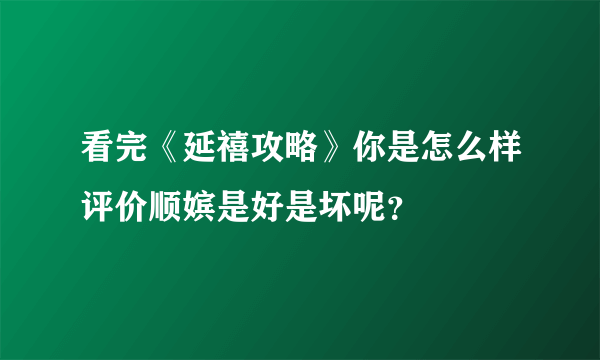 看完《延禧攻略》你是怎么样评价顺嫔是好是坏呢？