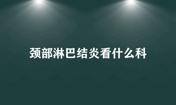 颈部淋巴结炎看什么科