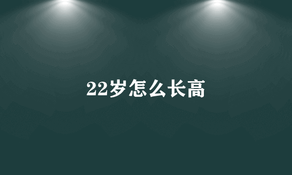 22岁怎么长高