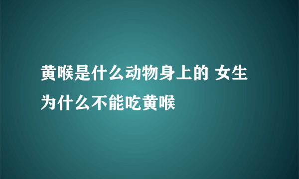 黄喉是什么动物身上的 女生为什么不能吃黄喉