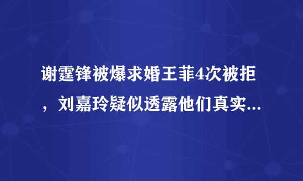 谢霆锋被爆求婚王菲4次被拒，刘嘉玲疑似透露他们真实关系，怎么回事呢？