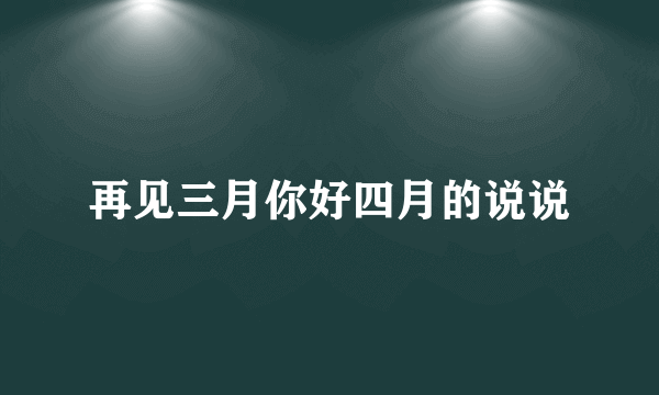 再见三月你好四月的说说