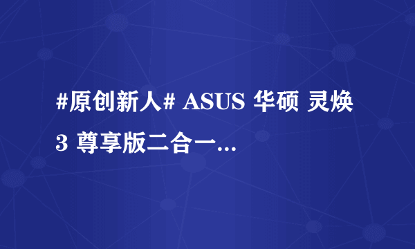 #原创新人# ASUS 华硕 灵焕3 尊享版二合一平板电脑的菜鸟使用感受