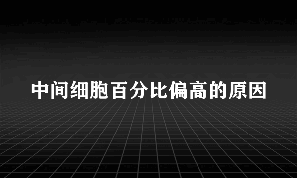 中间细胞百分比偏高的原因