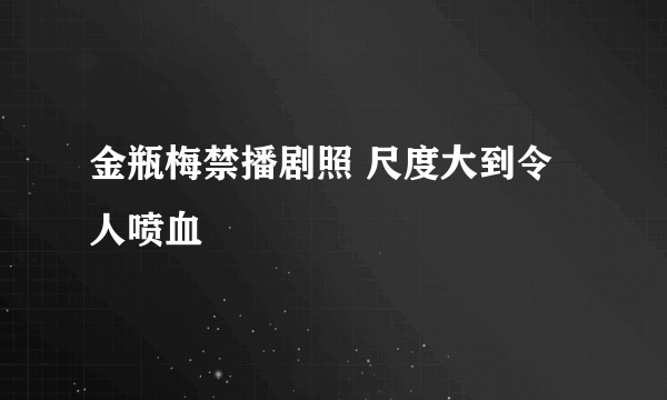 金瓶梅禁播剧照 尺度大到令人喷血