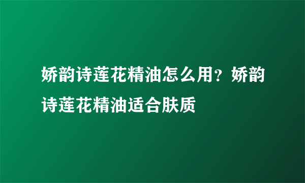 娇韵诗莲花精油怎么用？娇韵诗莲花精油适合肤质