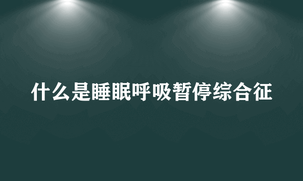 什么是睡眠呼吸暂停综合征