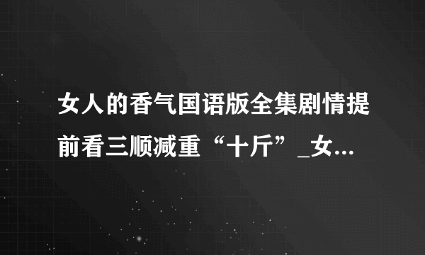 女人的香气国语版全集剧情提前看三顺减重“十斤”_女人的香气国语版全集