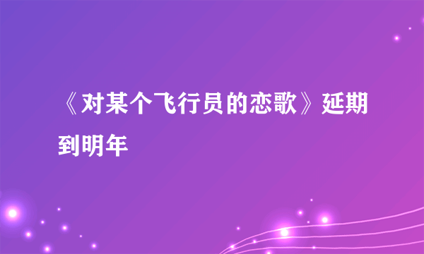 《对某个飞行员的恋歌》延期到明年