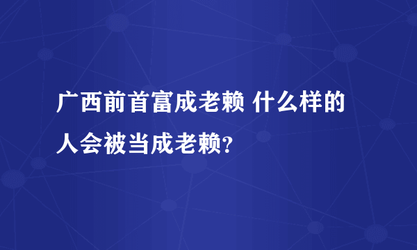 广西前首富成老赖 什么样的人会被当成老赖？