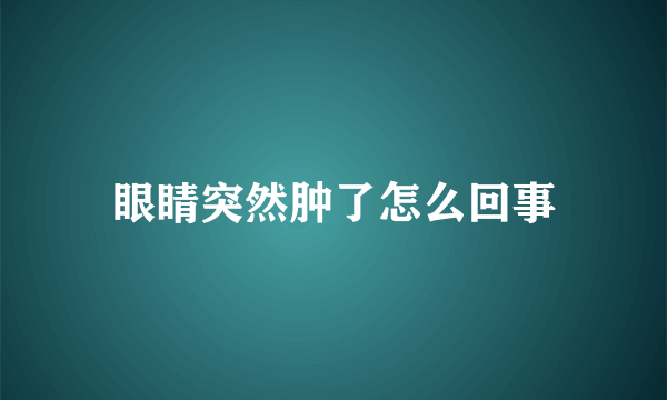 眼睛突然肿了怎么回事