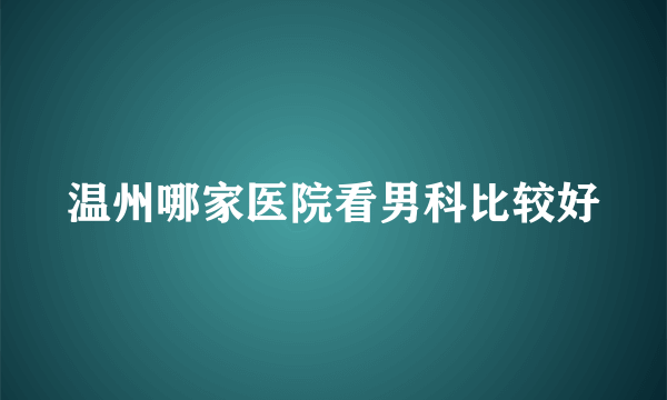 温州哪家医院看男科比较好