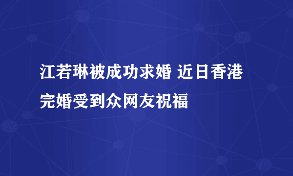 江若琳被成功求婚 近日香港完婚受到众网友祝福