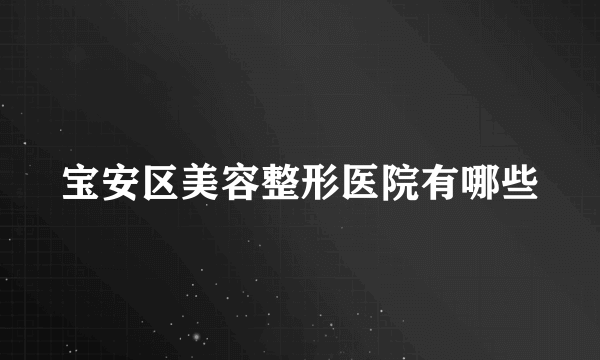 宝安区美容整形医院有哪些