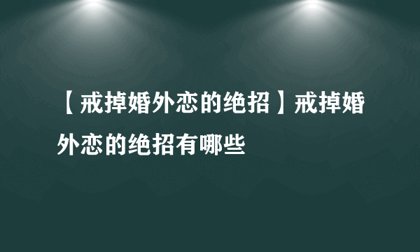 【戒掉婚外恋的绝招】戒掉婚外恋的绝招有哪些