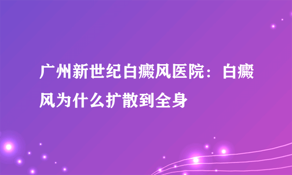 广州新世纪白癜风医院：白癜风为什么扩散到全身