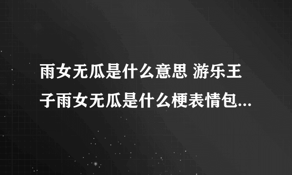 雨女无瓜是什么意思 游乐王子雨女无瓜是什么梗表情包大全汇总