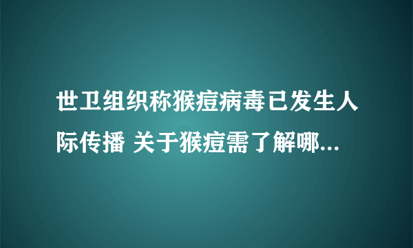 世卫组织称猴痘病毒已发生人际传播 关于猴痘需了解哪些常识？