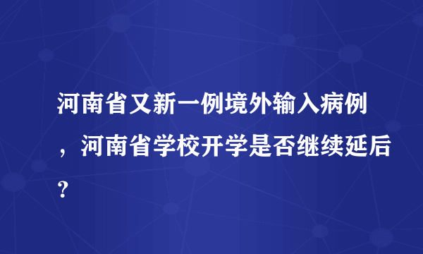 河南省又新一例境外输入病例，河南省学校开学是否继续延后？