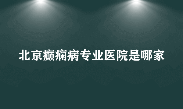 北京癫痫病专业医院是哪家