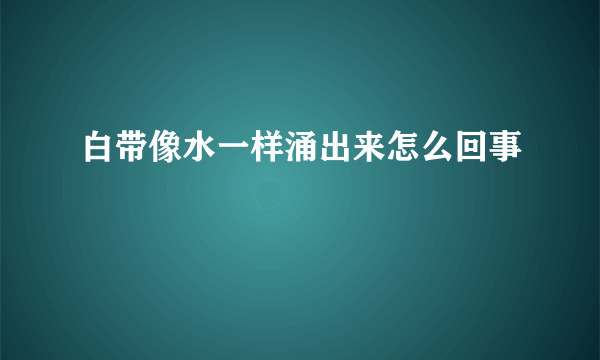 白带像水一样涌出来怎么回事