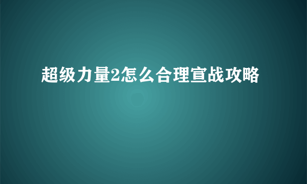 超级力量2怎么合理宣战攻略