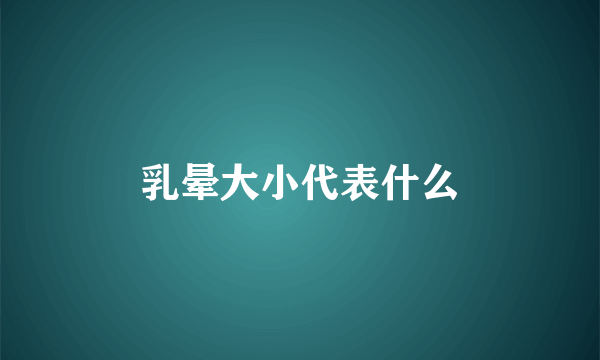 乳晕大小代表什么