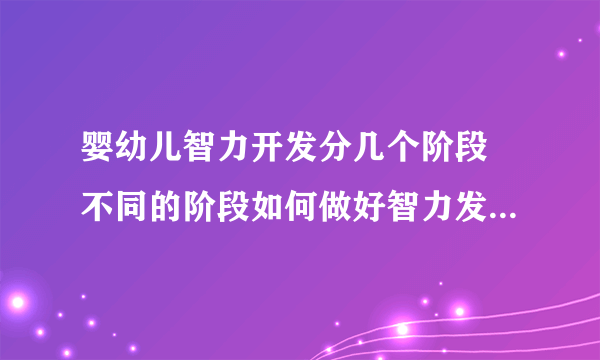 婴幼儿智力开发分几个阶段 不同的阶段如何做好智力发展的工作