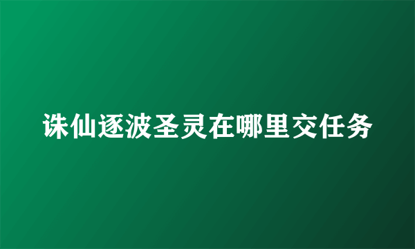 诛仙逐波圣灵在哪里交任务