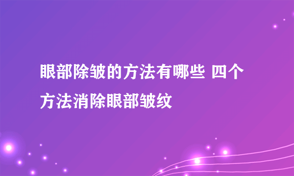 眼部除皱的方法有哪些 四个方法消除眼部皱纹