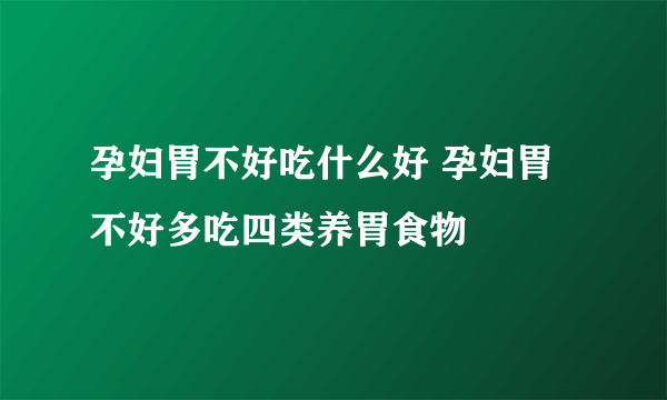 孕妇胃不好吃什么好 孕妇胃不好多吃四类养胃食物