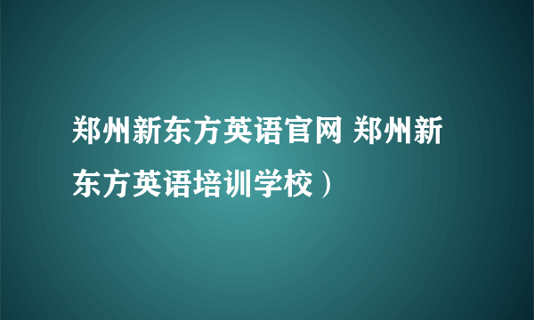 郑州新东方英语官网 郑州新东方英语培训学校）